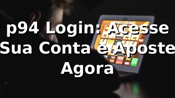 p94 Login: Acesse Sua Conta e Aposte Agora