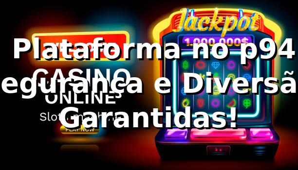 ⭐ Plataforma no p94 | Segurança e Diversão Garantidas!